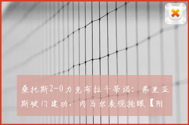 桑托斯2-0力克布拉干蒂诺：弗里亚斯破门建功，内马尔表现抢眼【附全场集锦】