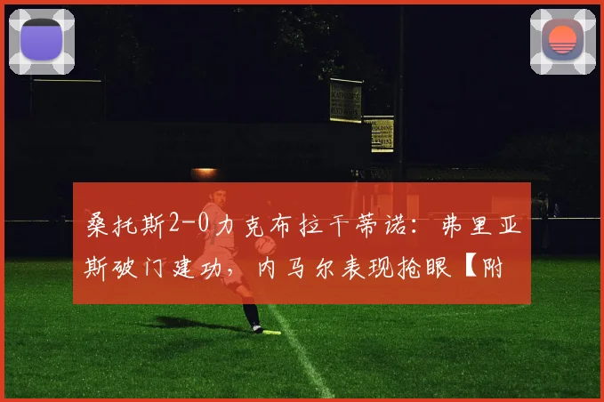 桑托斯2-0力克布拉干蒂诺：弗里亚斯破门建功，内马尔表现抢眼【附全场集锦】